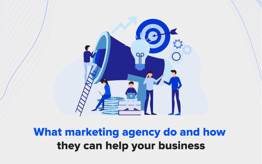 What Marketing Agency Do And How They Can Help Your Business