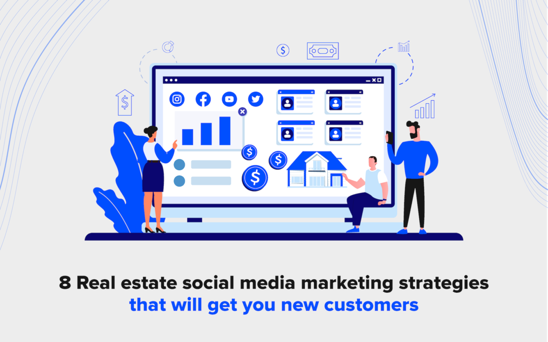 8 Real Estate Social Media Marketing Strategies That Will Get You New Customers