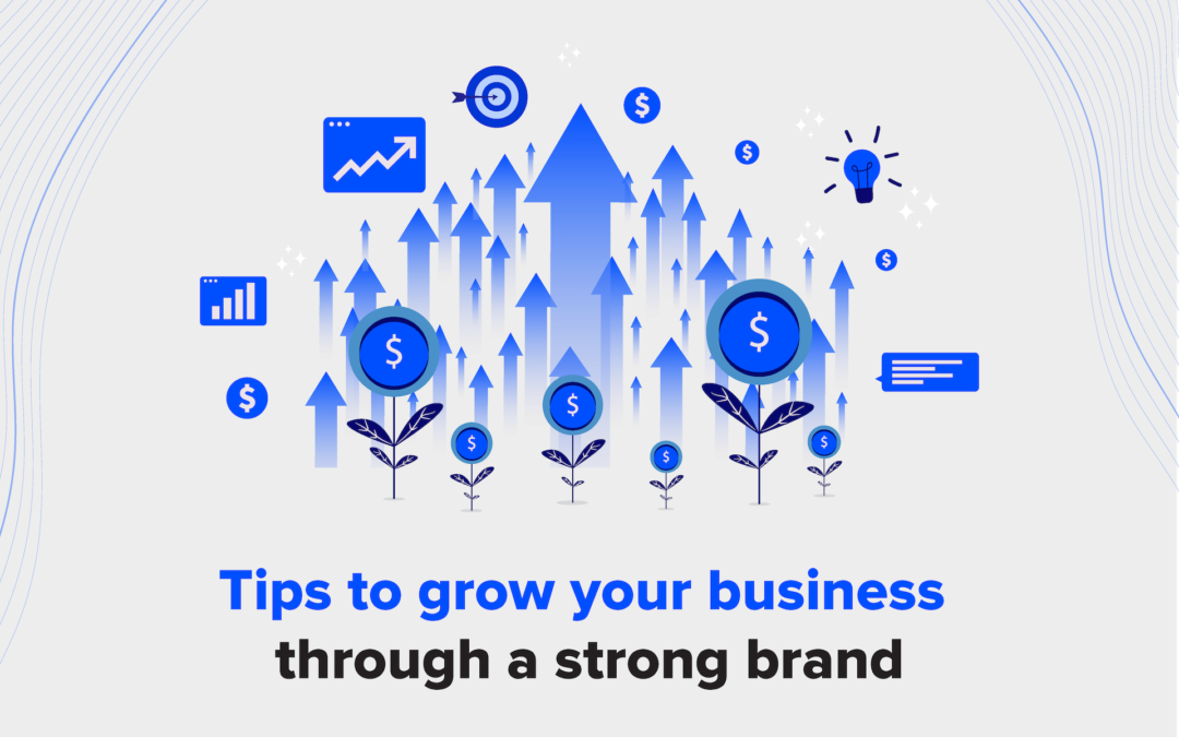 Tips To Grow Your Business Through A Strong Brand