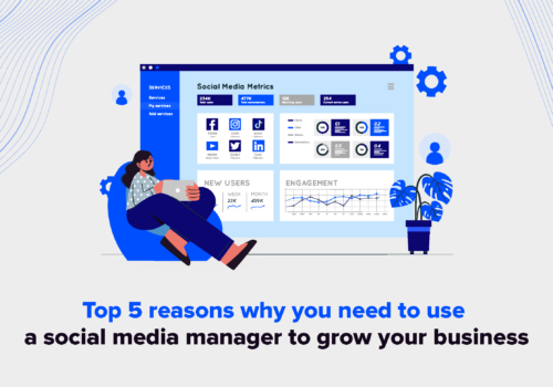 Top 5 Reasons Why You Need To Use A Social Media Manager To Grow Your Business